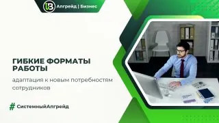 Гибкие форматы работы — адаптация к новым потребностям сотрудников