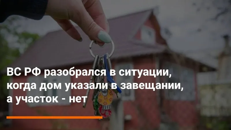 📥 Что делать, если дом указан в завещании, а участок - нет?