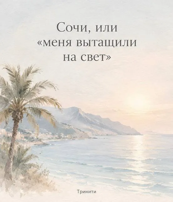📇️️️️ ТРИНИТИ: СОЧИ, ИЛИ «МЕНЯ ВЫТАЩИЛИ НА СВЕТ»